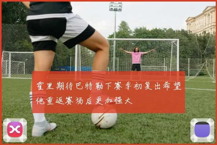 霍里期待巴特勒下赛季初复出希望他重返赛场后更加强大