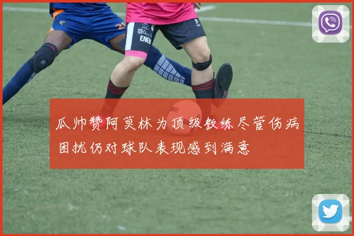 瓜帅赞阿莫林为顶级教练尽管伤病困扰仍对球队表现感到满意