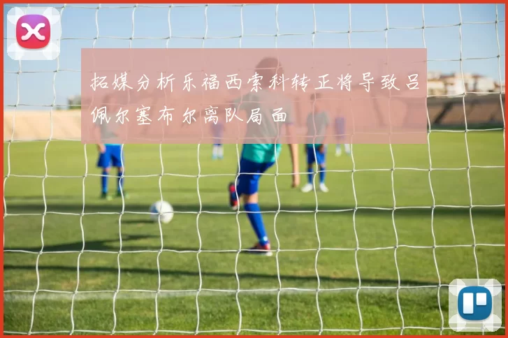 拓媒分析乐福西索科转正将导致吕佩尔塞布尔离队局面