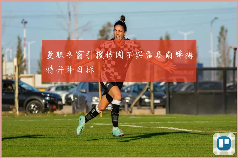 曼联冬窗引援传闻不实雷恩前锋梅特并非目标