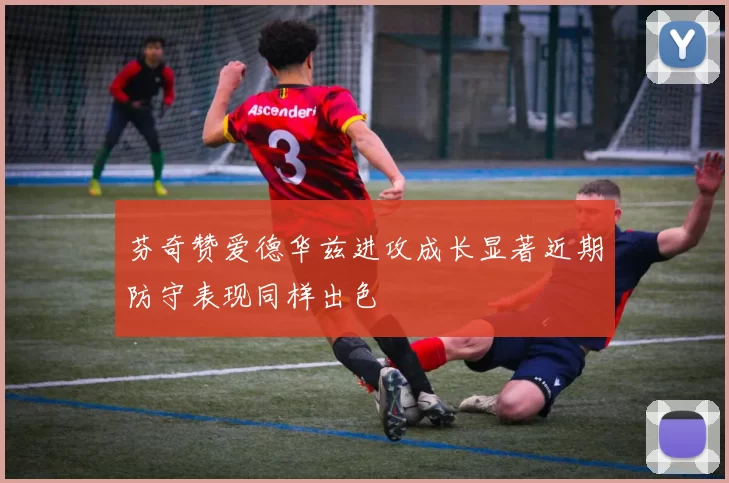 芬奇赞爱德华兹进攻成长显著近期防守表现同样出色