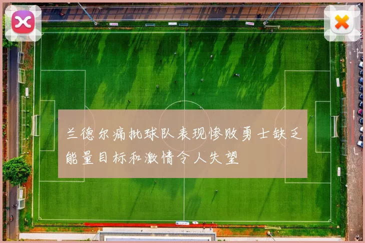 兰德尔痛批球队表现惨败勇士缺乏能量目标和激情令人失望