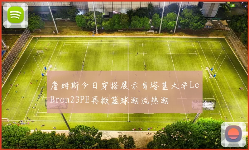 詹姆斯今日穿搭展示肯塔基大学LeBron23PE再掀篮球潮流热潮